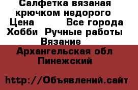 Салфетка вязаная  крючком недорого › Цена ­ 200 - Все города Хобби. Ручные работы » Вязание   . Архангельская обл.,Пинежский 